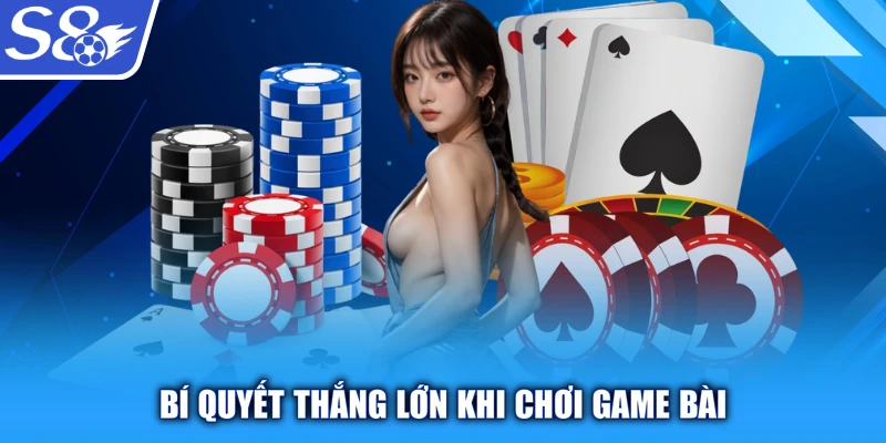 Bí quyết thắng lớn khi chơi Game bài
