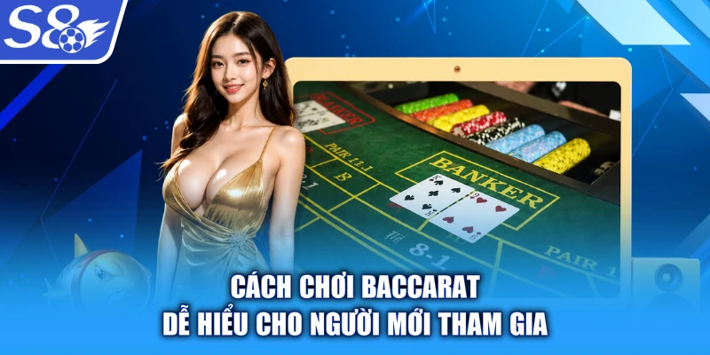 Cách chơi Baccarat dễ hiểu cho người mới tham gia
