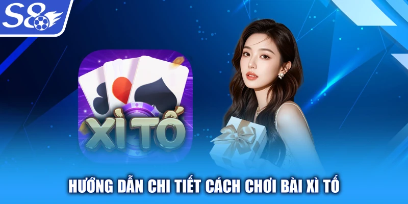 Hướng dẫn chi tiết cách chơi bài Xì Tố