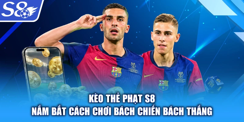 Kèo Thẻ Phạt S8 - Nắm Bắt Cách Chơi Bách Chiến Bách Thắng