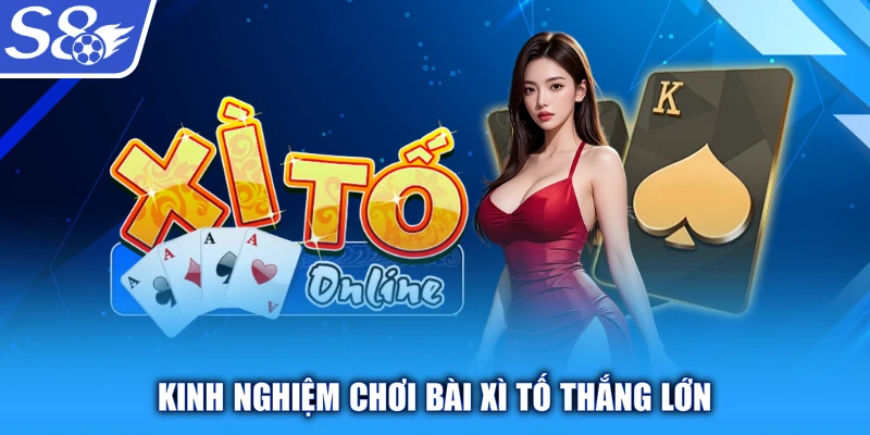 Kinh nghiệm chơi bài Xì Tố thắng lớn